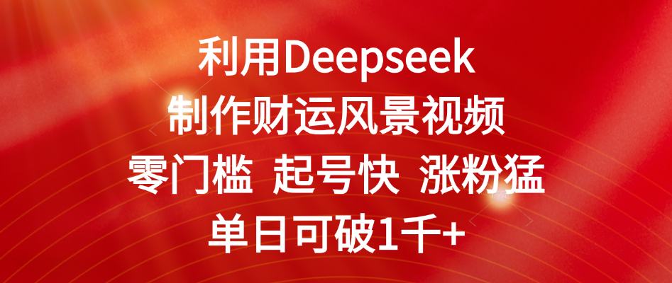 利用Deepseek制作财运风景视频，零门槛 起号快 涨粉猛，单日可破1千+_云峰项目库