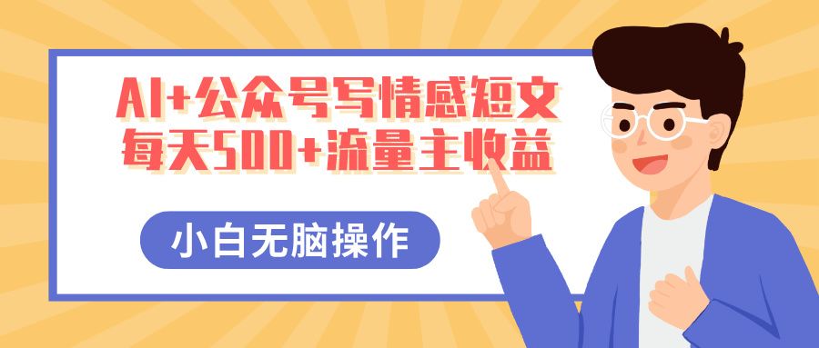 AI+公众号写情感短文，每天500+流量主收益，多号矩阵无脑操作，小白轻松上手，保姆级教程_云峰项目库