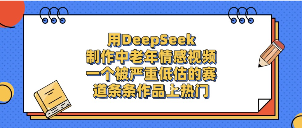 一个被严重低估的赛道，用DeepSeek制作中老年情感视频，条条作品上热门!_云峰项目库