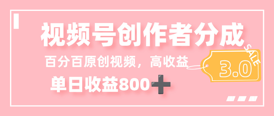 最新视频号创作者分成 3.0，100%原创视频高收益，单日收益 800+_云峰项目库