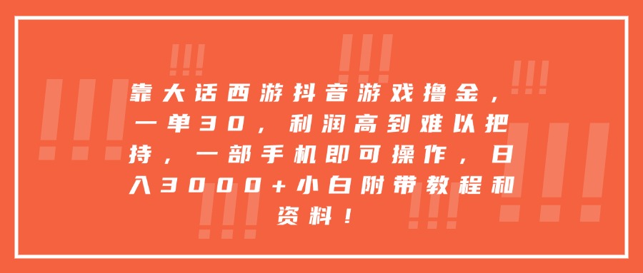 靠大话西游抖音游戏撸金，一单30，利润高到难以把持，一部手机即可操作，日入3000+小白附带教程和资料！_云峰项目库