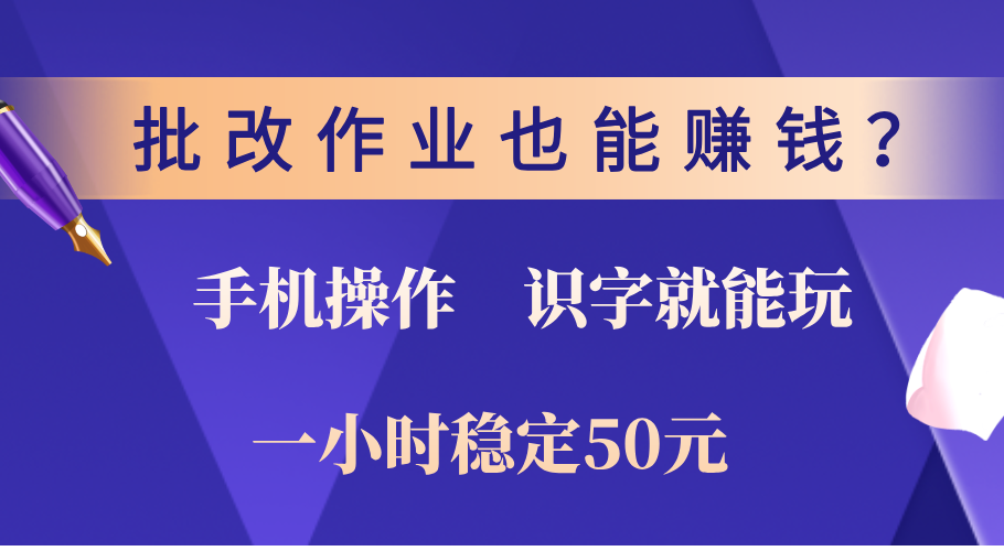 0门槛手机项目，改作业也能赚钱？识字就能玩！一小时稳定50元！_云峰项目库