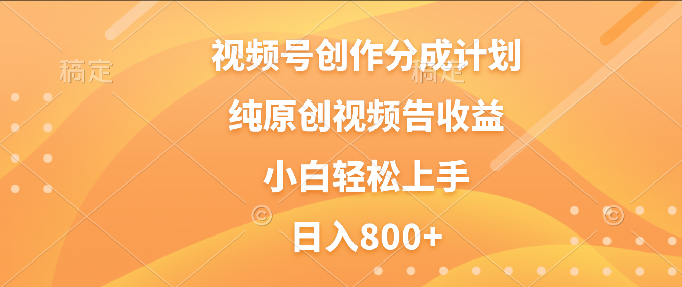 视频号创作分成计划，纯原创视频告收益，新手小白轻松上手，日入800+_云峰项目库