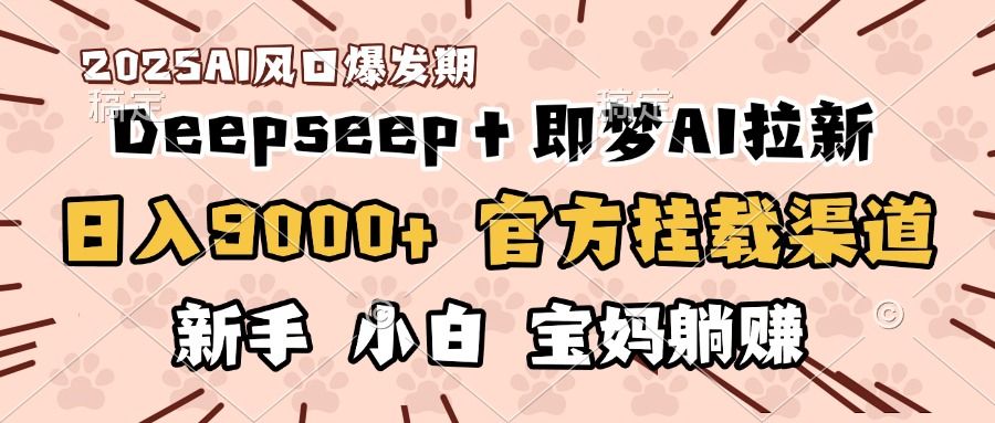 日入9000+！DeepSeep＋即梦拉新，官方挂载渠道，新手小白宝妈躺赚_云峰项目库