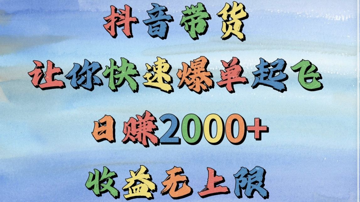 抖音带货，让你快速爆单起飞，日赚2000+，收益无上限_云峰项目库