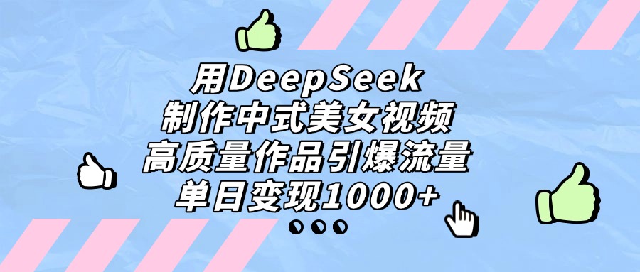 用DeepSeek制作中式美女视频，单日变现1000+，高质量作品引爆流量_云峰项目库
