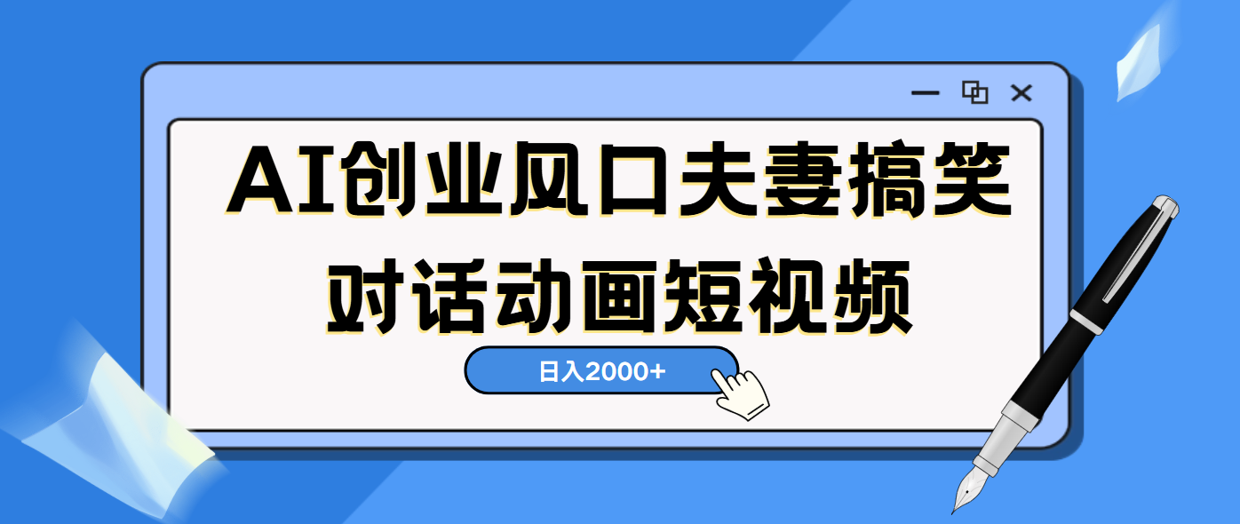 AI短视频创业风口！夫妻搞笑对话，动画短视频5分钟做一条，轻松日入2000（可矩阵放大）_云峰项目库