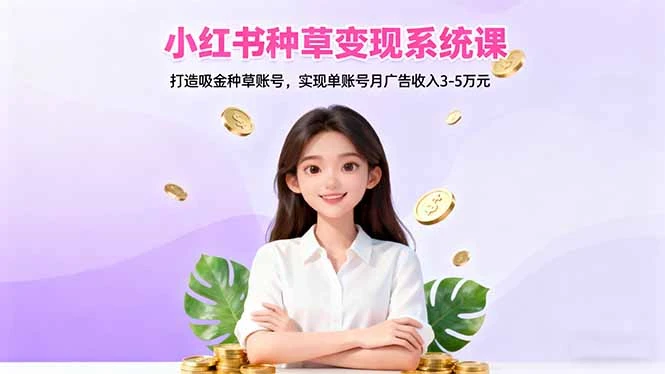小红书种草变现系统课：打造吸金种草账号，实现单账号月广告收入3-5万元_云峰项目库