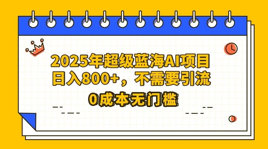 25年超级蓝海AI项目日入800+，不需要引流零成本_云峰项目库