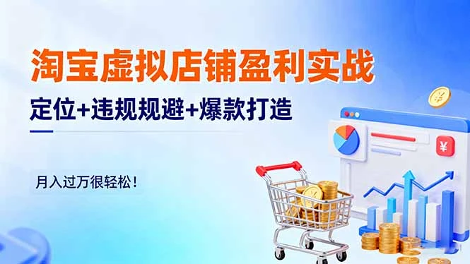 淘宝虚拟店铺盈利实战：定位+违规规避+爆款打造，月入过万很轻松_云峰项目库