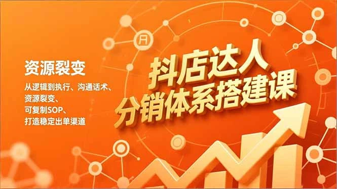 抖店达人分销体系搭建课，从逻辑到执行、沟通话术、资源裂变，可复制SOP，打造稳定出单渠道_云峰项目库
