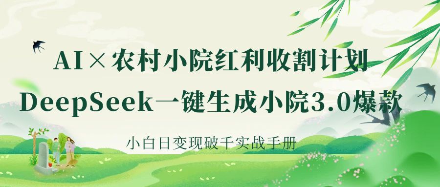 《AI×农村小院红利收割：DeepSeek一键生成小院3.0爆款，小白日变现破千实战手册》_云峰项目库