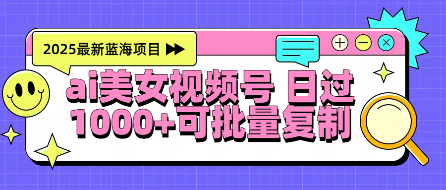 2025年最新蓝海项目 ai美女视频号 日入1000＋ 可批量复制_云峰项目库
