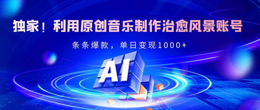 独家！利用原创音乐制作治愈风景账号，条条爆款，单日变现2000+_云峰项目库