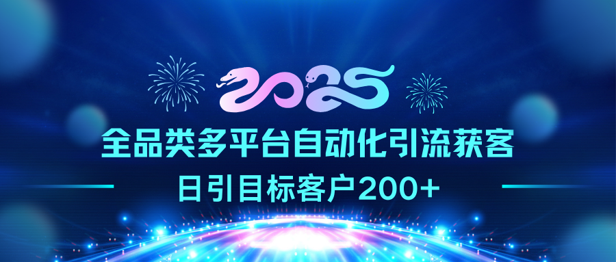 2025全品类多平台自动化引流获客，日引目标客户200+_云峰项目库