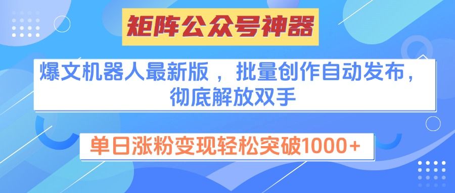 矩阵公众号神器，爆文机器人最新版 ，批量创作自动发布，彻底解放双手，单日涨粉变现轻松突破1000+_云峰项目库