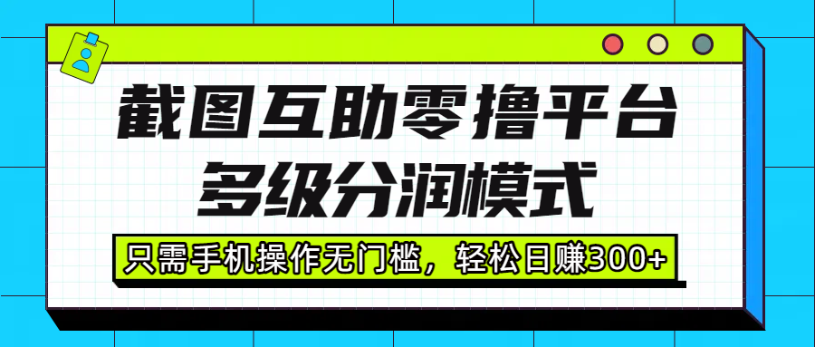 截图互助零撸平台，多级分润模式，只需手机操作无门槛，轻松日赚300+_云峰项目库