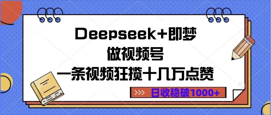 Deepseek+即梦做视频号，一条视频狂揽十几万点赞，日收稳破1000+_云峰项目库