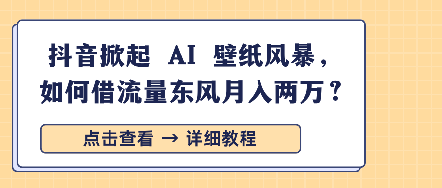 抖音掀起 AI 壁纸风暴，如何借流量东风月入两万？_云峰项目库