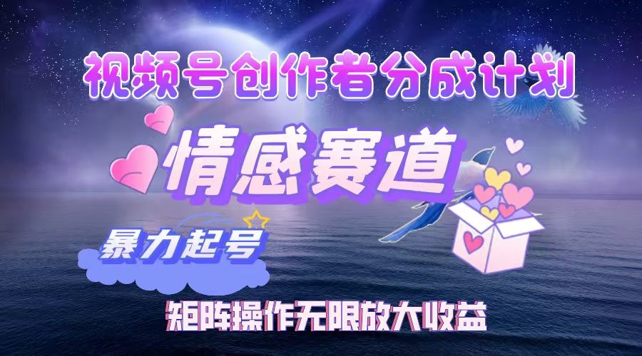 视频号创作者分成计划之情感赛道，暴力起号，实现月睡后收入3w+矩阵操作无限放大收益_云峰项目库