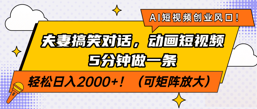 AI短视频创业风口！夫妻搞笑对话，动画短视频5分钟做一条，轻松日入2000+！（可矩阵放大）_云峰项目库