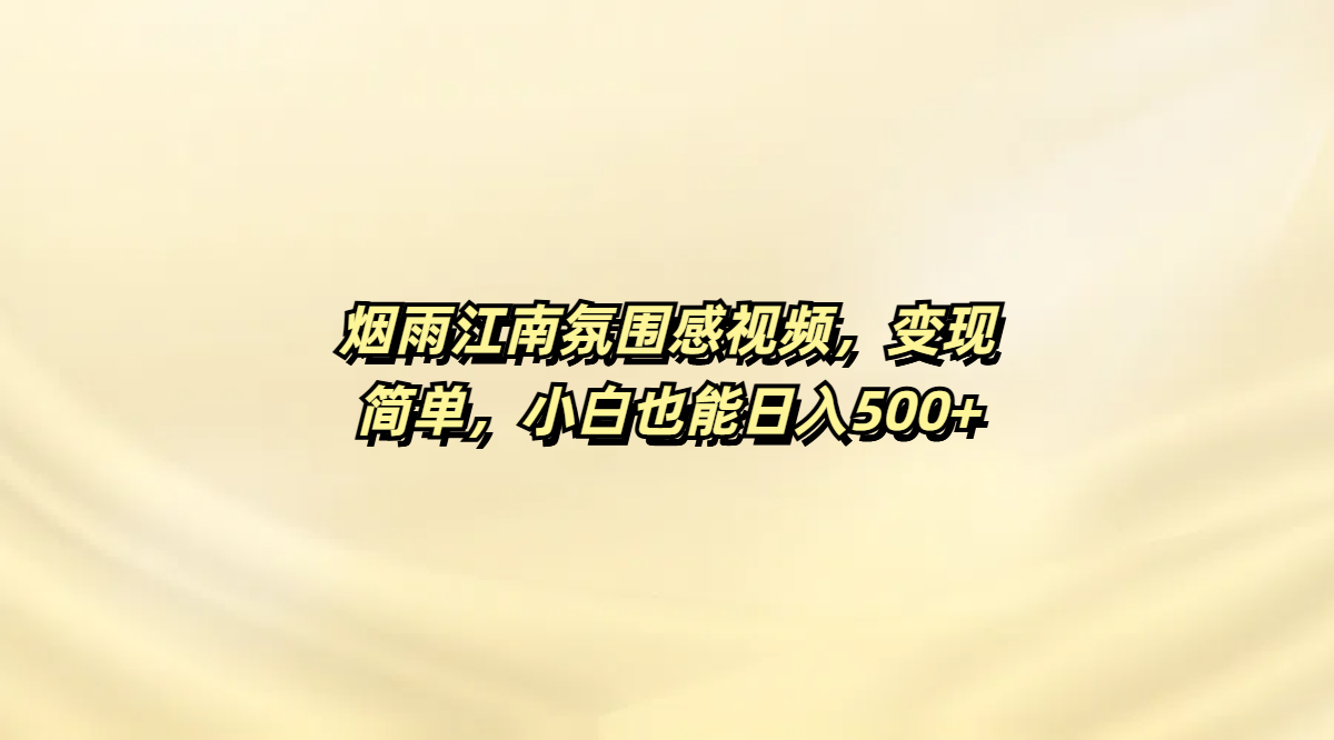 烟雨江南氛围感视频，变现简单，小白也能日入500+_云峰项目库