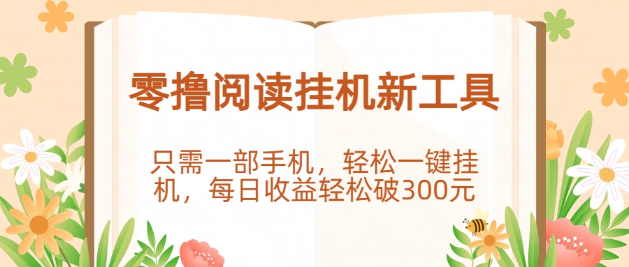 零撸阅读挂机新工具，只需一部手机，轻松一键挂机，每日收益轻松破300元。_云峰项目库