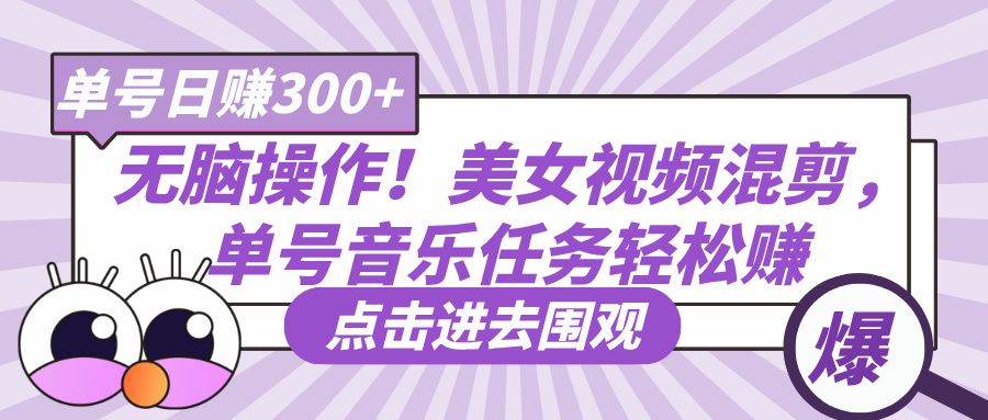 无脑操作！美女视频混剪，单号音乐任务轻松日赚300+_云峰项目库