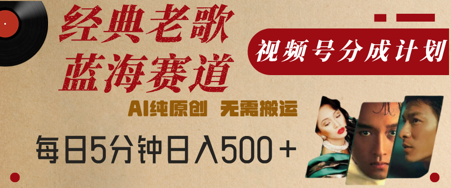 最新经典老歌赛道，视频号分成计划，收益拿到手软，AI纯原创，无需搬运，每天5分钟，单号日入500+_云峰项目库