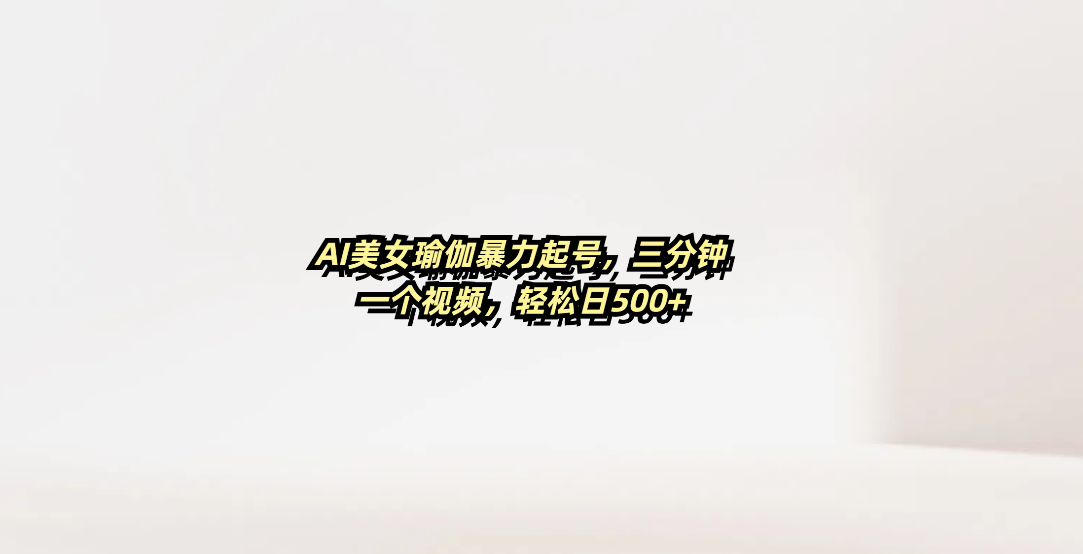 AI美女瑜伽暴力起号，三分钟一个视频，轻松日500+_云峰项目库