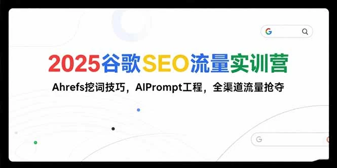 2025谷歌SEO流量实训营;，Ahrefs挖词技巧，AIPrompt工程，全渠道流量抢夺_云峰项目库