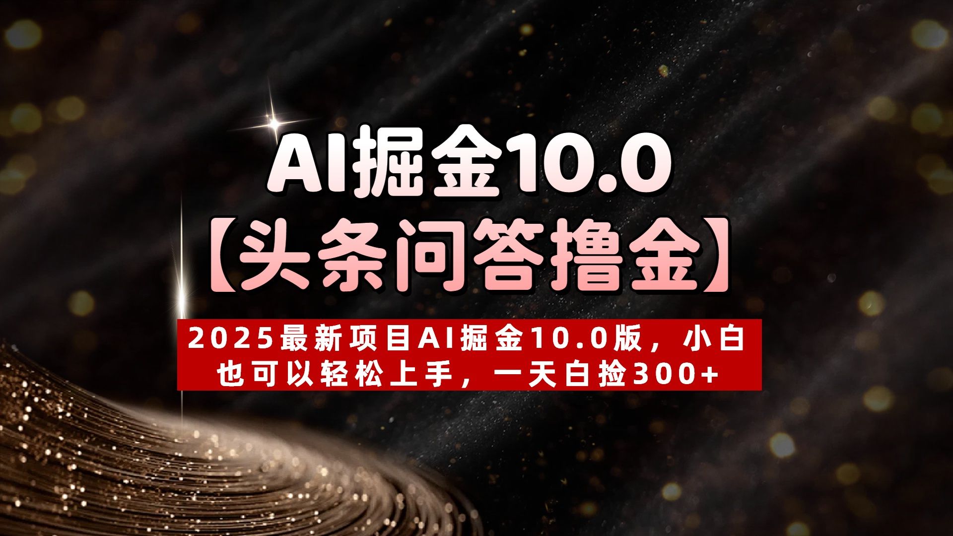 AI掘金10.0【头条问答撸金】2025最新项目AI掘金10.0版，小白也可以轻松上手，一天白捡300+_云峰项目库
