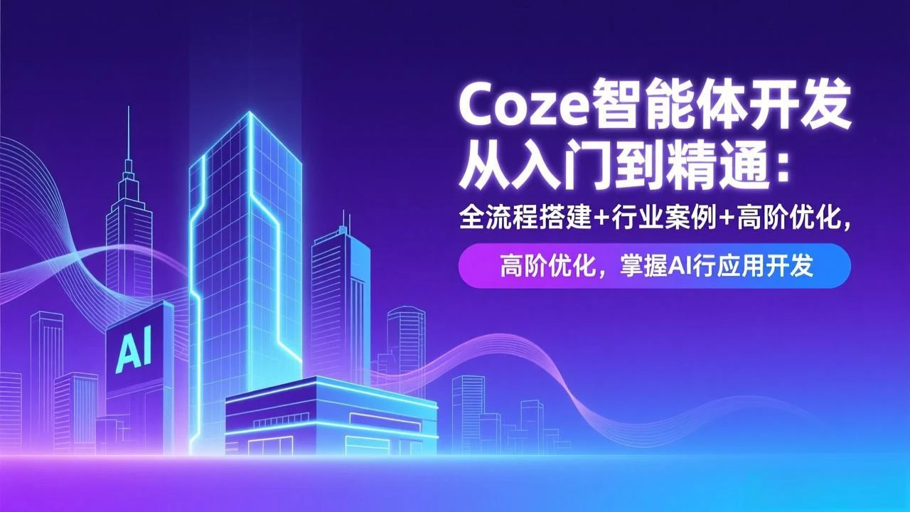 Coze智能体开发从入门到精通：全流程搭建+行业案例+高阶优化，掌握AI应用开发_云峰项目库