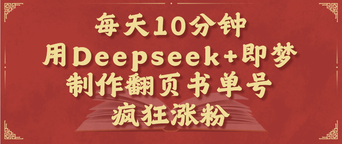 每天十分钟，用Deepseek+即梦，制作翻页书单号，疯狂涨粉，单日变现1000+_云峰项目库