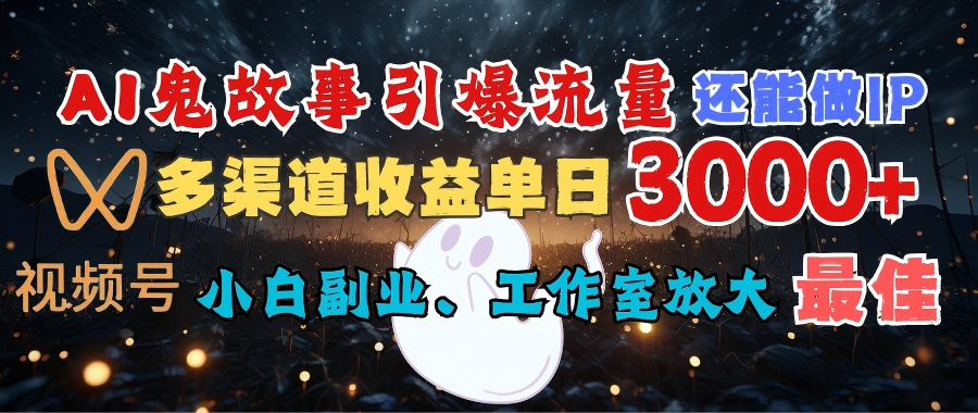 AI鬼故事引爆流量 还能做IP，视频号多渠道收益单日3000+，小白副业、工作室放大的最佳选择_云峰项目库