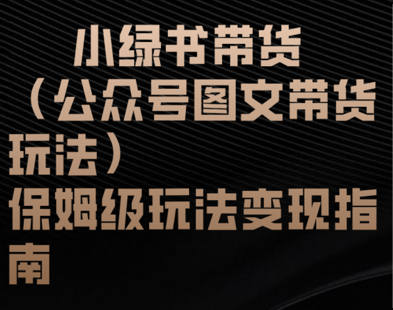 小绿书带货（公众号图文带货玩法）保姆级玩法变现指南_云峰项目库