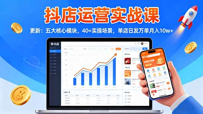抖店运营实战课-更新：五大核心模块，40+实操场景，单店日发万单月入10w+_云峰项目库