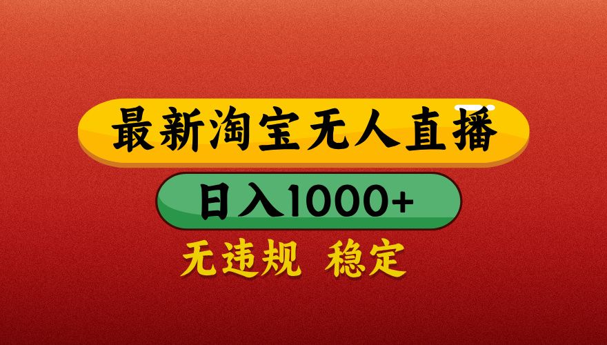 【最新】淘宝无人直播带货，独家技术，日入1000+，不违规不封号，操作简单【揭秘】_云峰项目库