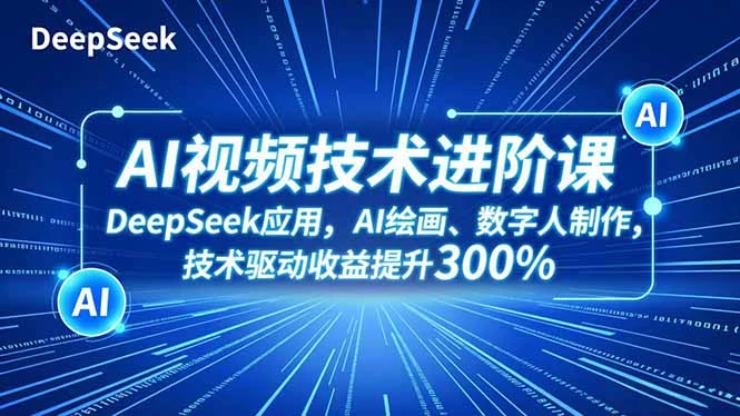 AI视频技术进阶课，DeepSeek应用、AI绘画、数字人制作，技术驱动收益提升300%_云峰项目库