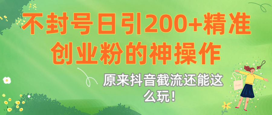 原来抖音截流还能这么玩！不封号日引200+精准创业粉的神操作_云峰项目库