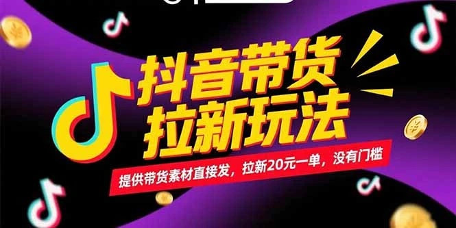 抖音带货拉新玩法，提供带货素材直接发，拉新20元一单，没有门槛_云峰项目库