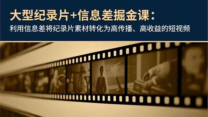 大型纪录片+信息差掘金课：利用信息差将纪录片素材转化为高传播、高收益的短视频_云峰项目库