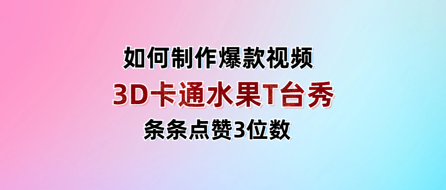 3D卡通水果走秀视频，条条点赞3位数，单日变现1000+_云峰项目库
