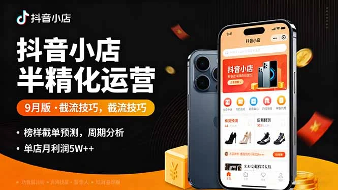 抖音小店半精细化运营9月版，截流技巧,榜单预判,周期分析，单店月利润5w+_云峰项目库