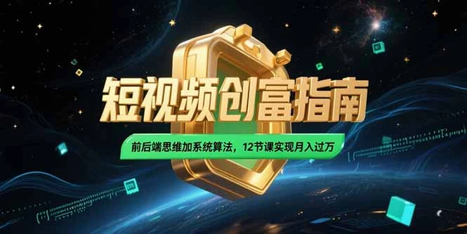2025短视频创富指南，前后端思维加系统算法，12节课实现月入过万_云峰项目库