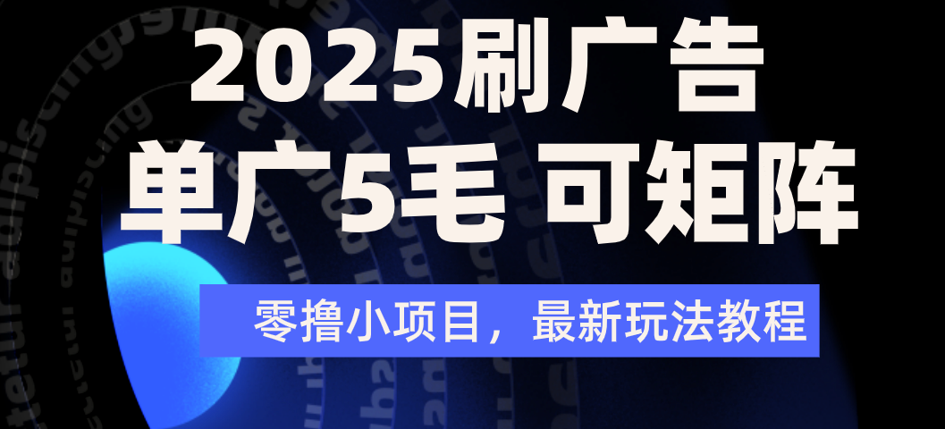 2025年零撸刷广告变现，单广5毛，可矩阵放大操作_云峰项目库