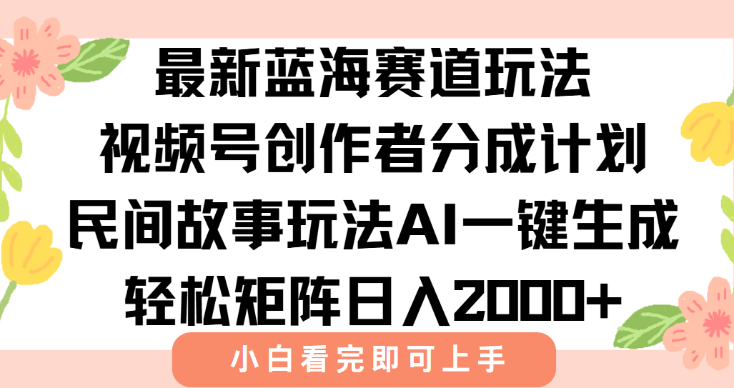 最新蓝海赛道玩法视频号创作者分成民间故事玩法，AI一键生成爆款视频，轻松日入2000+_云峰项目库