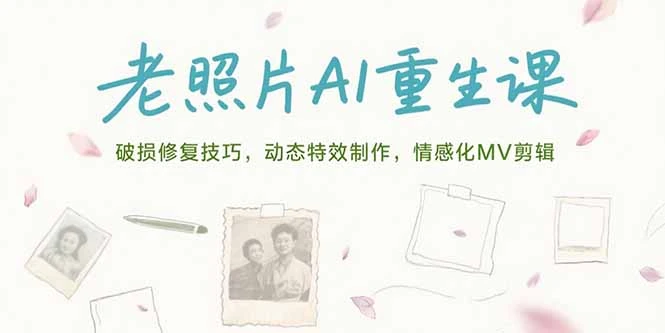 老照片AI重生课，破损修复技巧，动态特效制作，情感化MV剪辑_云峰项目库