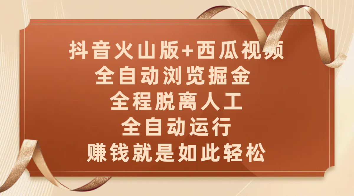 抖音火山版+西瓜视频双平台，全自动浏览掘金 ，全程脱离人工，全自动运行，赚钱就是如此轻松_云峰项目库