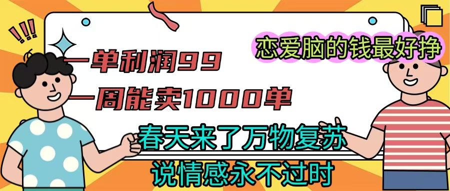 《一单利润99 一周能出1000单，春天来了，万物复苏，恋爱脑的钱最好赚》_云峰项目库